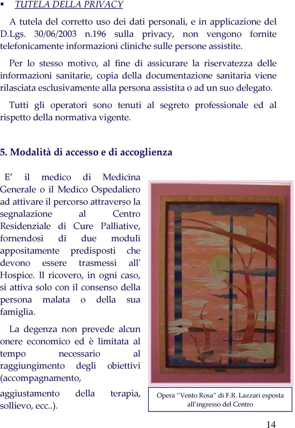 Per lo stesso motivo, al fine di assicurare la riservatezza delle informazioni sanitarie, copia della documentazione sanitaria viene rilasciata esclusivamente alla persona assistita o ad un suo