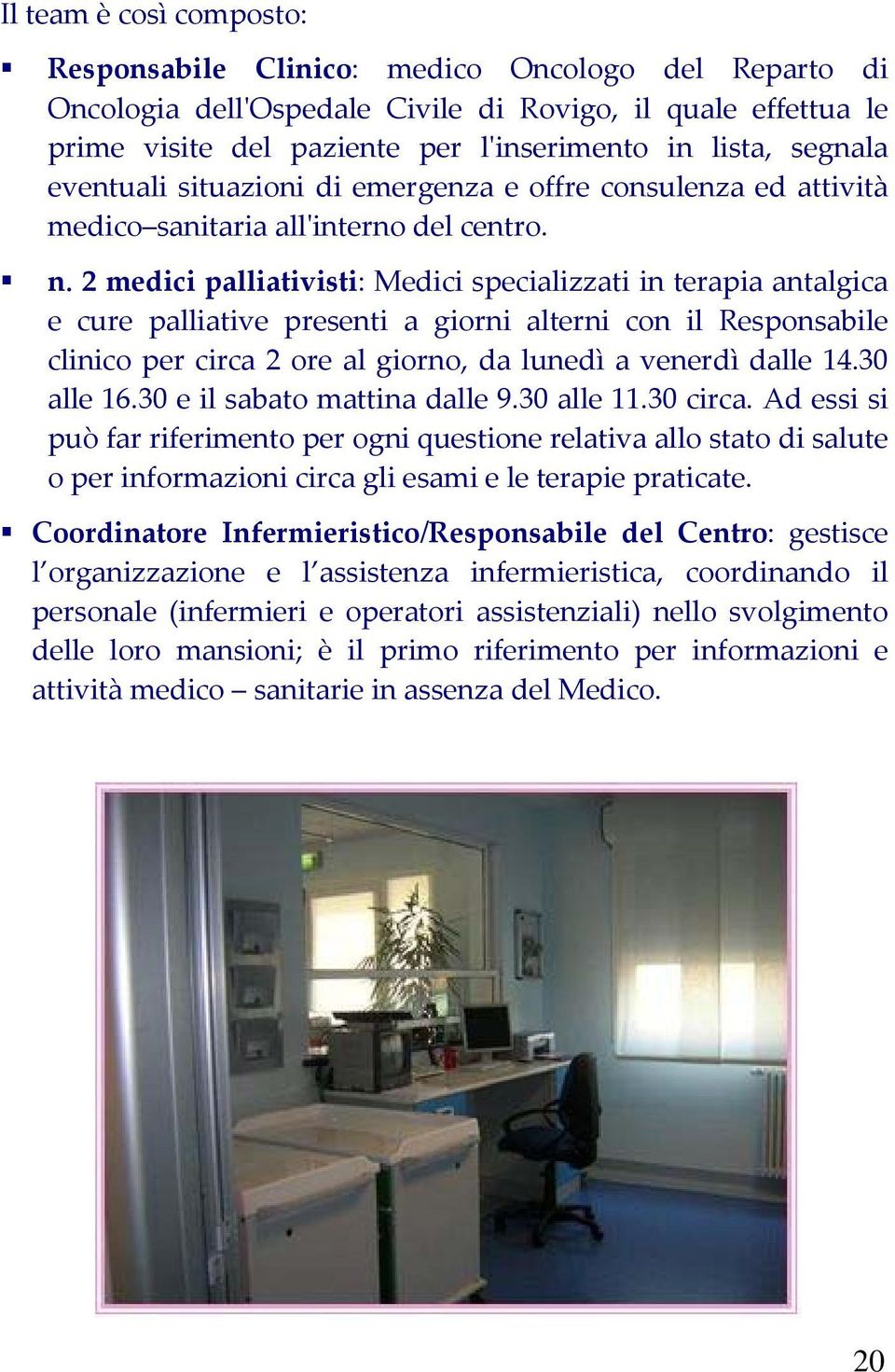 2 medici palliativisti: Medici specializzati in terapia antalgica e cure palliative presenti a giorni alterni con il Responsabile clinico per circa 2 ore al giorno, da lunedì a venerdì dalle 14.