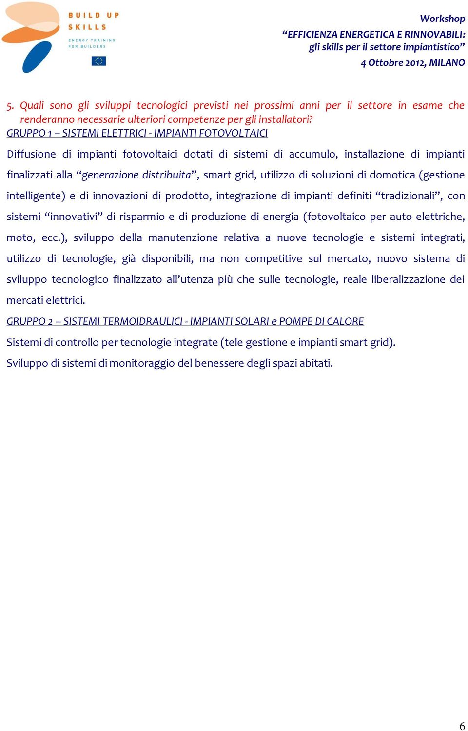 intelligente) e di innovazioni di prodotto, integrazione di impianti definiti tradizionali, con sistemi innovativi di risparmio e di produzione di energia (fotovoltaico per auto elettriche, moto, ecc.