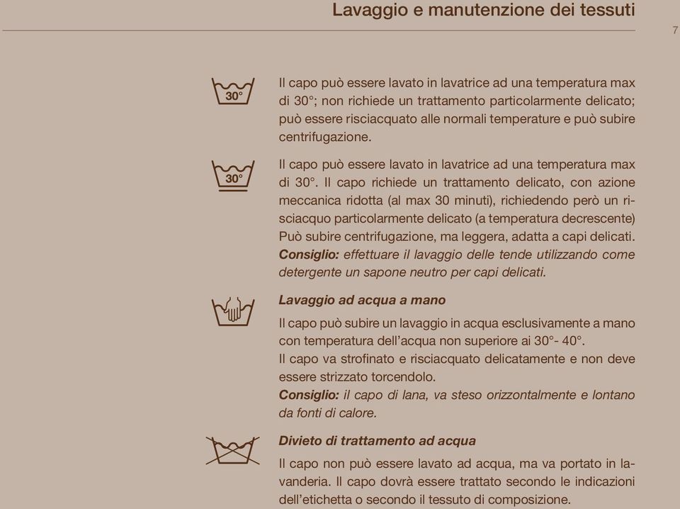 Il capo richiede un trattamento delicato, con azione meccanica ridotta (al max 30 minuti), richiedendo però un risciacquo particolarmente delicato (a temperatura decrescente) Può subire