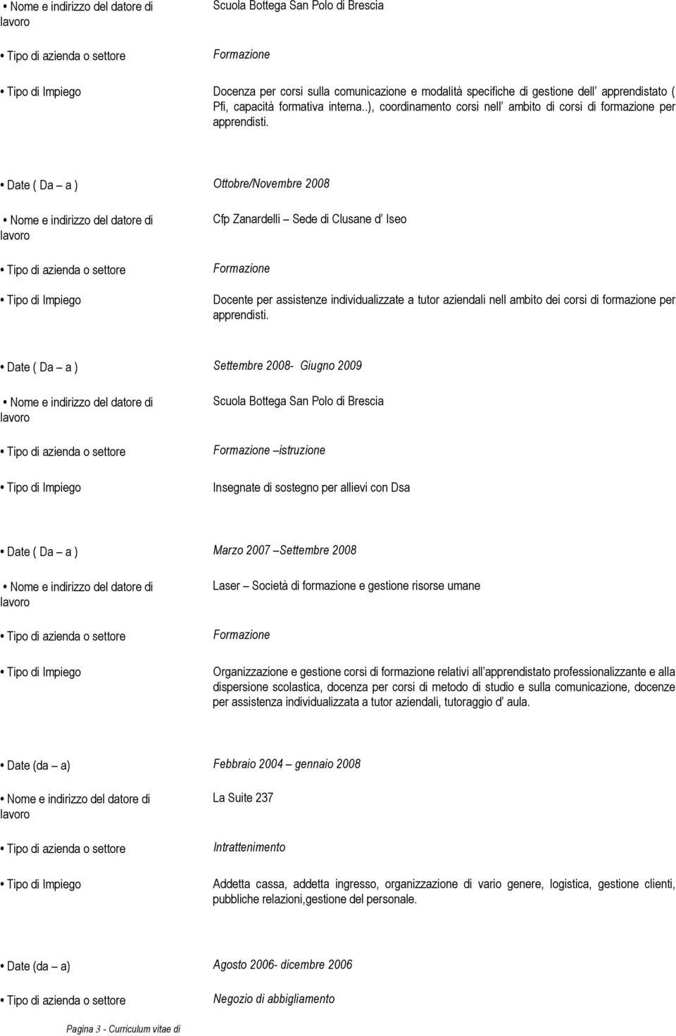 Date ( Da a ) Settembre 2008- Giugno 2009 Insegnate di sostegno per allievi con Dsa Date ( Da a ) Marzo 2007 Settembre 2008 Laser Società di formazione e gestione risorse umane Organizzazione e