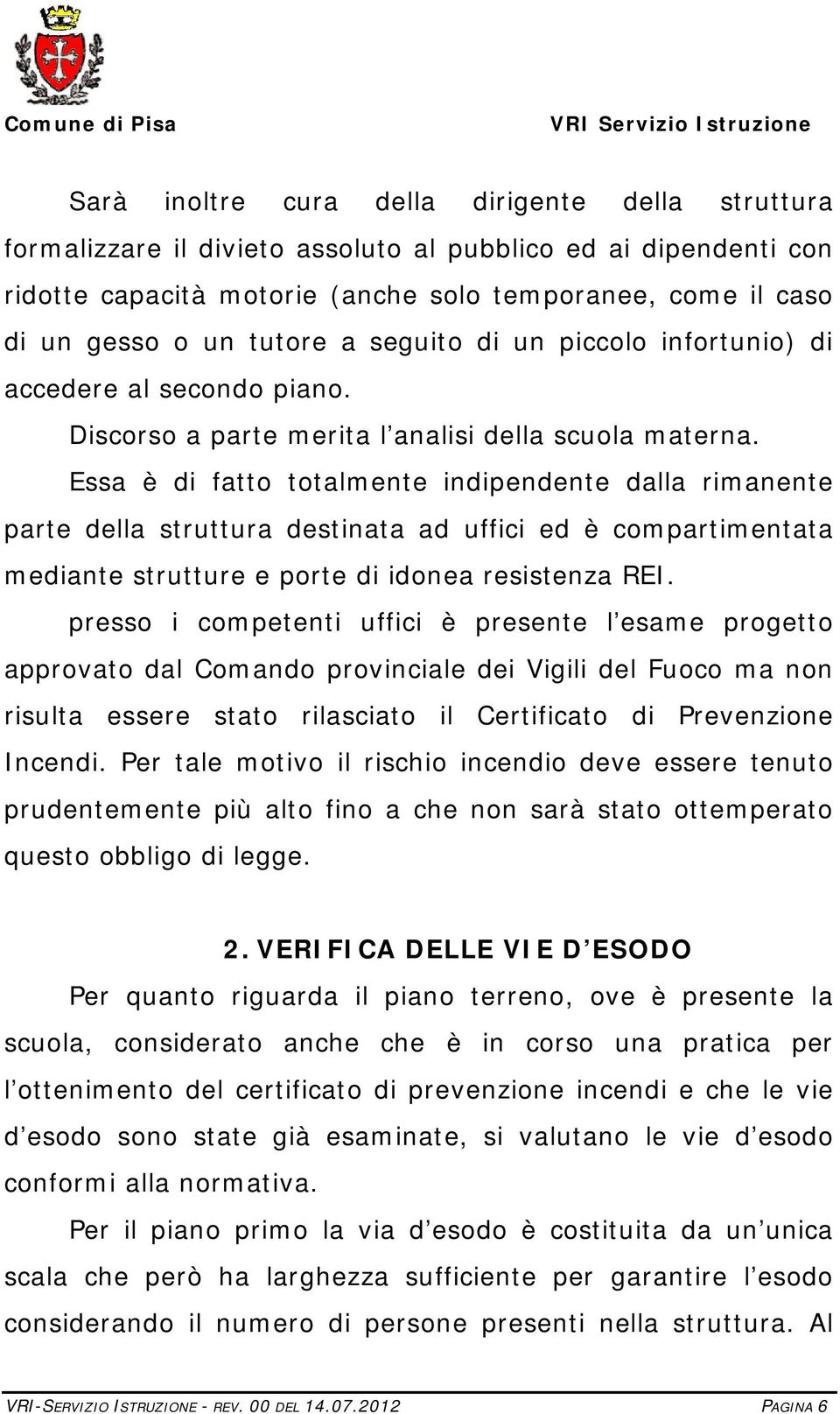 Essa è di fatto totalmente indipendente dalla rimanente parte della struttura destinata ad uffici ed è compartimentata mediante strutture e porte di idonea resistenza REI.