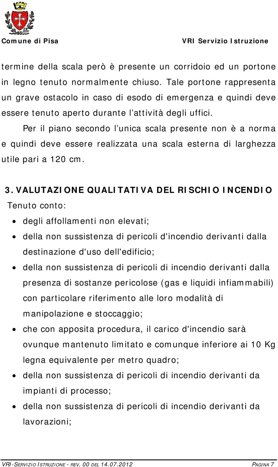 Per il piano secondo l unica scala presente non è a norma e quindi deve essere realizzata una scala esterna di larghezza utile pari a 120 cm. 3.