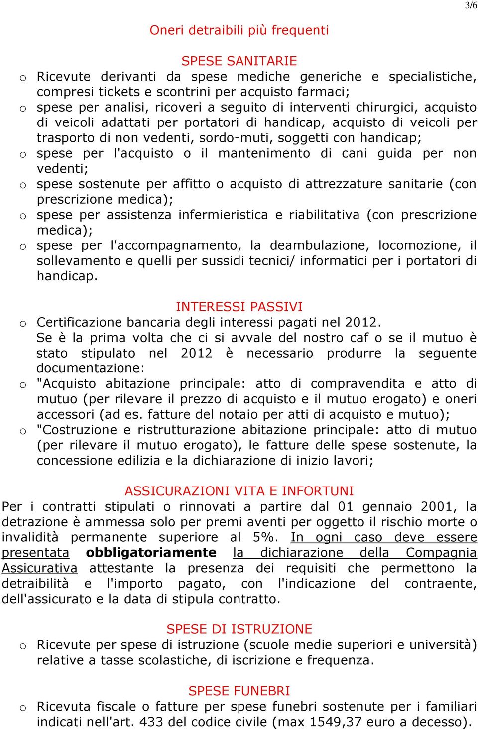 il mantenimento di cani guida per non vedenti; o spese sostenute per affitto o acquisto di attrezzature sanitarie (con prescrizione medica); o spese per assistenza infermieristica e riabilitativa