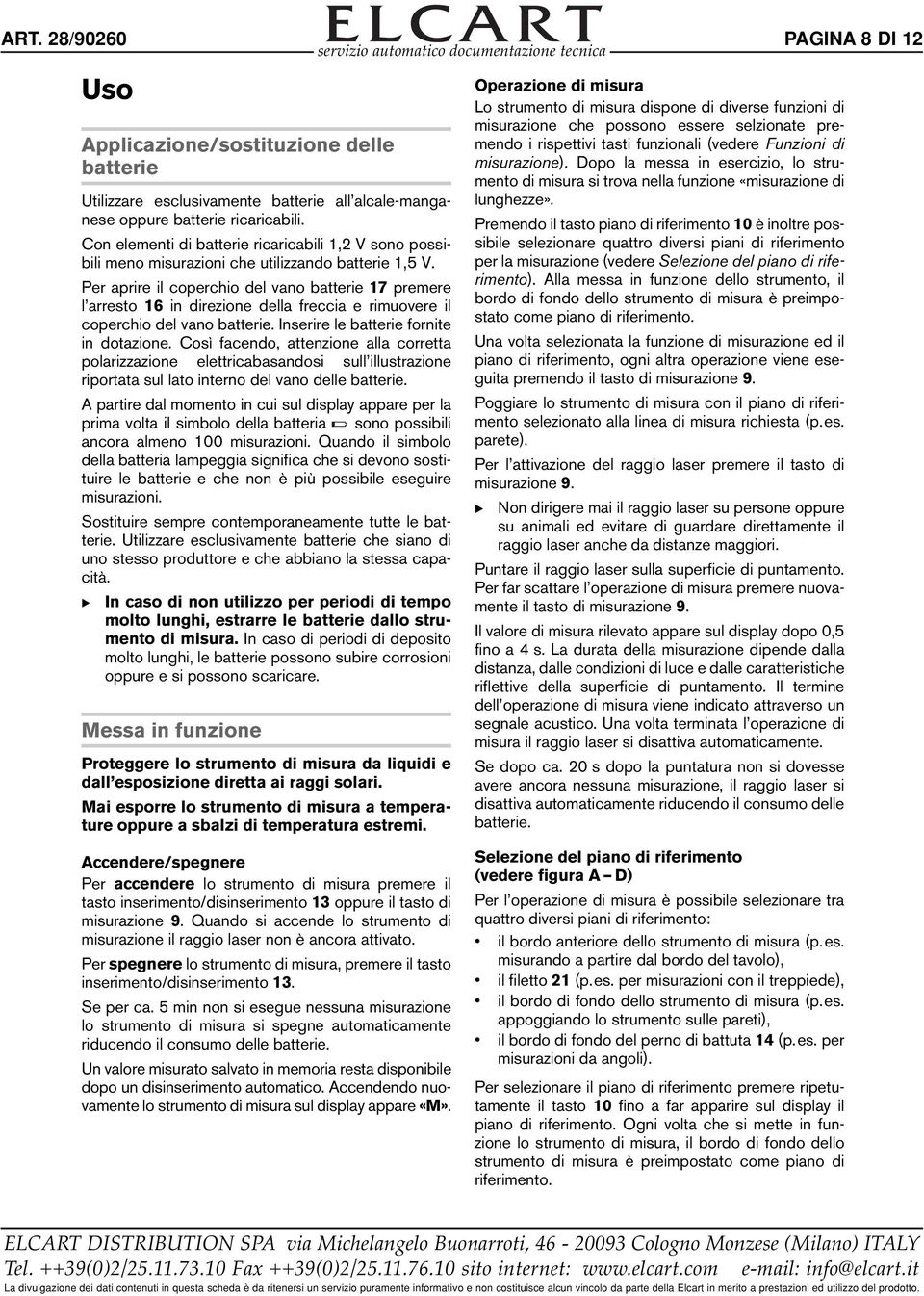 Per aprire il coperchio del vano batterie 17 premere l arresto 16 in direzione della freccia e rimuovere il coperchio del vano batterie. Inserire le batterie fornite in dotazione.