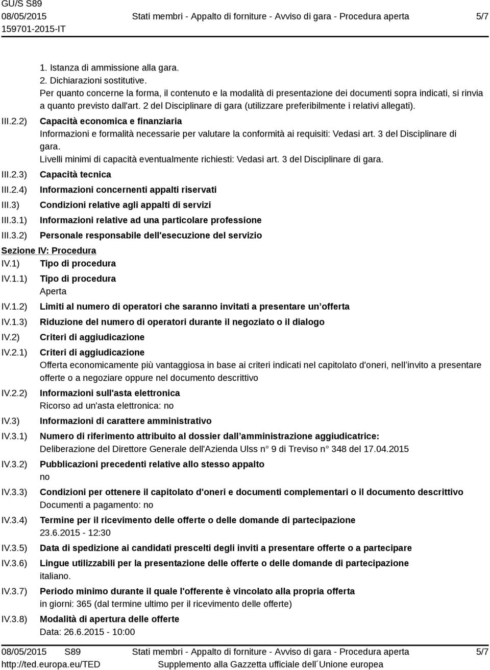 2 del Disciplinare di gara (utilizzare preferibilmente i relativi allegati). Capacità economica e finanziaria Informazioni e formalità necessarie per valutare la conformità ai requisiti: Vedasi art.