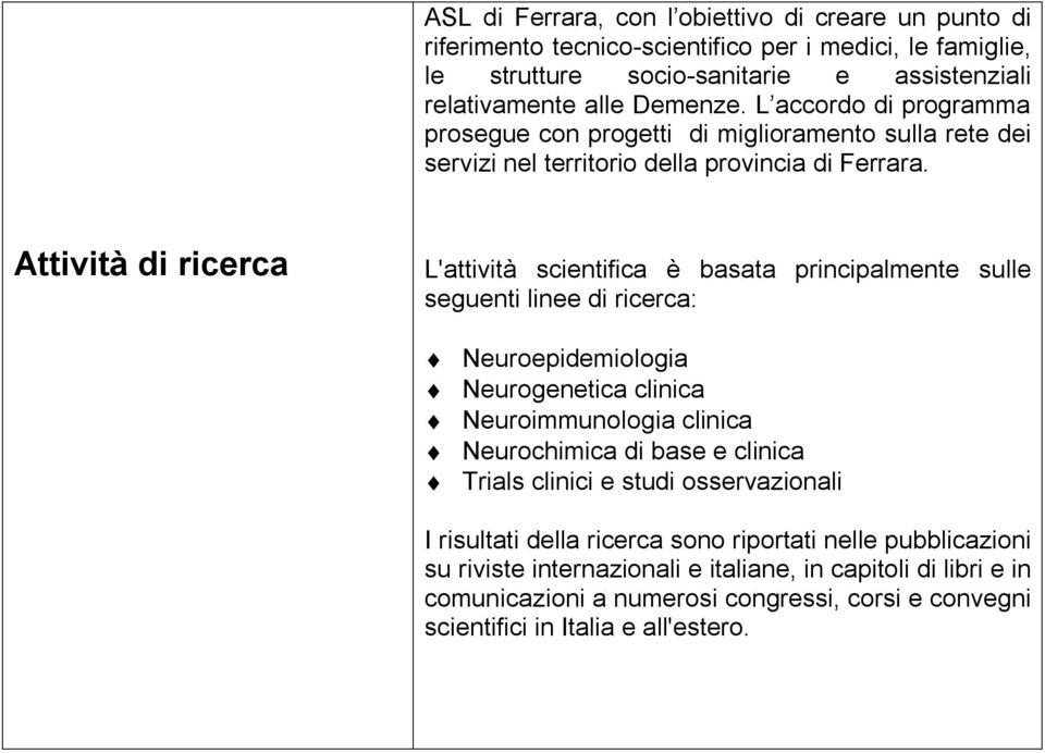 Attività di ricerca L'attività scientifica è basata principalmente sulle seguenti linee di ricerca: Neuroepidemiologia Neurogenetica clinica Neuroimmunologia clinica Neurochimica di base e