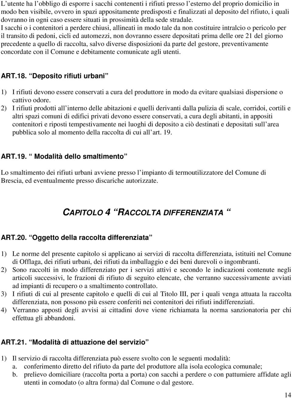 I sacchi o i contenitori a perdere chiusi, allineati in modo tale da non costituire intralcio o pericolo per il transito di pedoni, cicli ed automezzi, non dovranno essere depositati prima delle ore