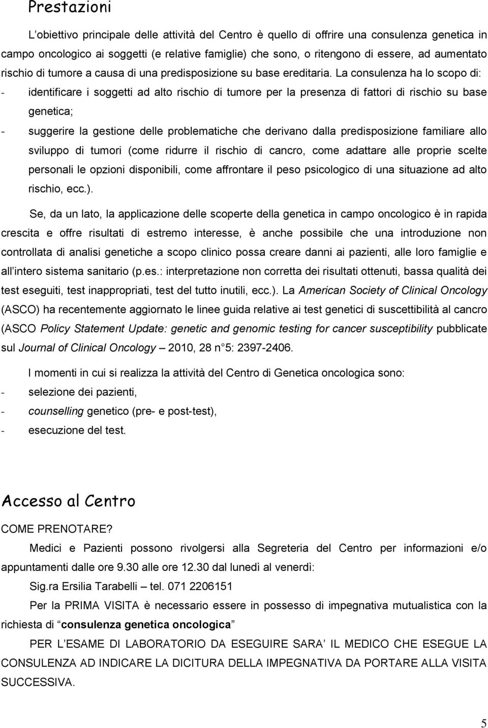 La consulenza ha lo scopo di: - identificare i soggetti ad alto rischio di tumore per la presenza di fattori di rischio su base genetica; - suggerire la gestione delle problematiche che derivano