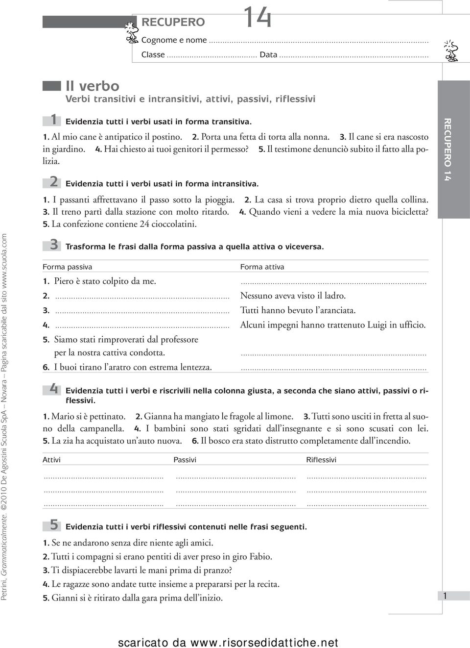 2 Evidenzia tutti i verbi usati in forma intransitiva. 1. I passanti affrettavano il passo sotto la pioggia. 2. La casa si trova proprio dietro quella collina. 3.