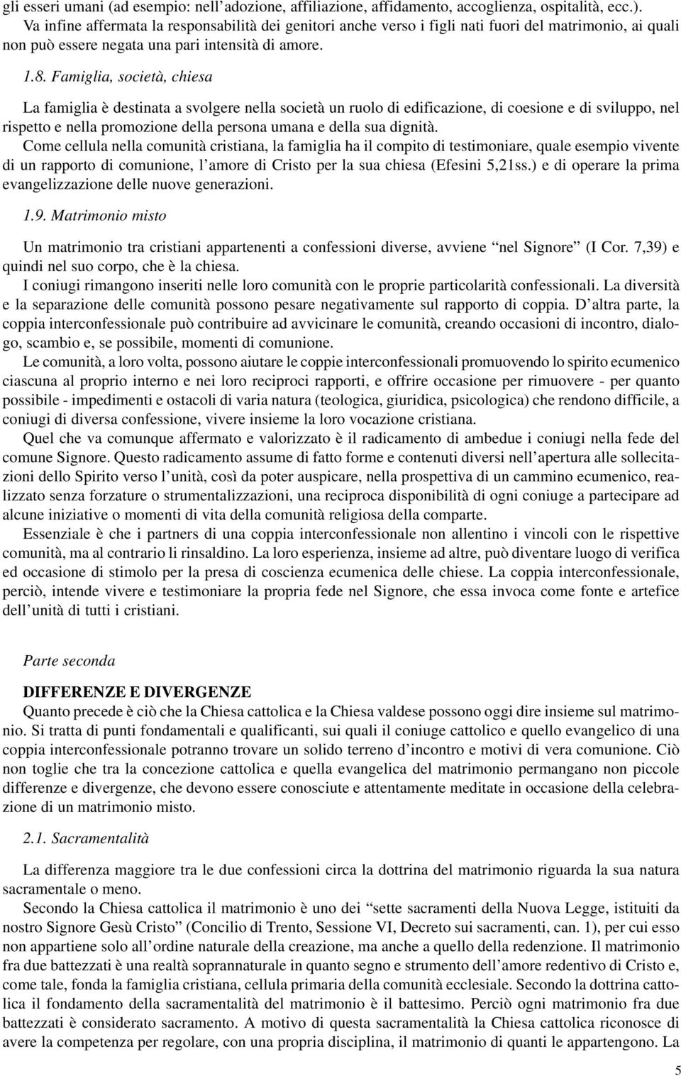 Famiglia, società, chiesa La famiglia è destinata a svolgere nella società un ruolo di edificazione, di coesione e di sviluppo, nel rispetto e nella promozione della persona umana e della sua dignità.