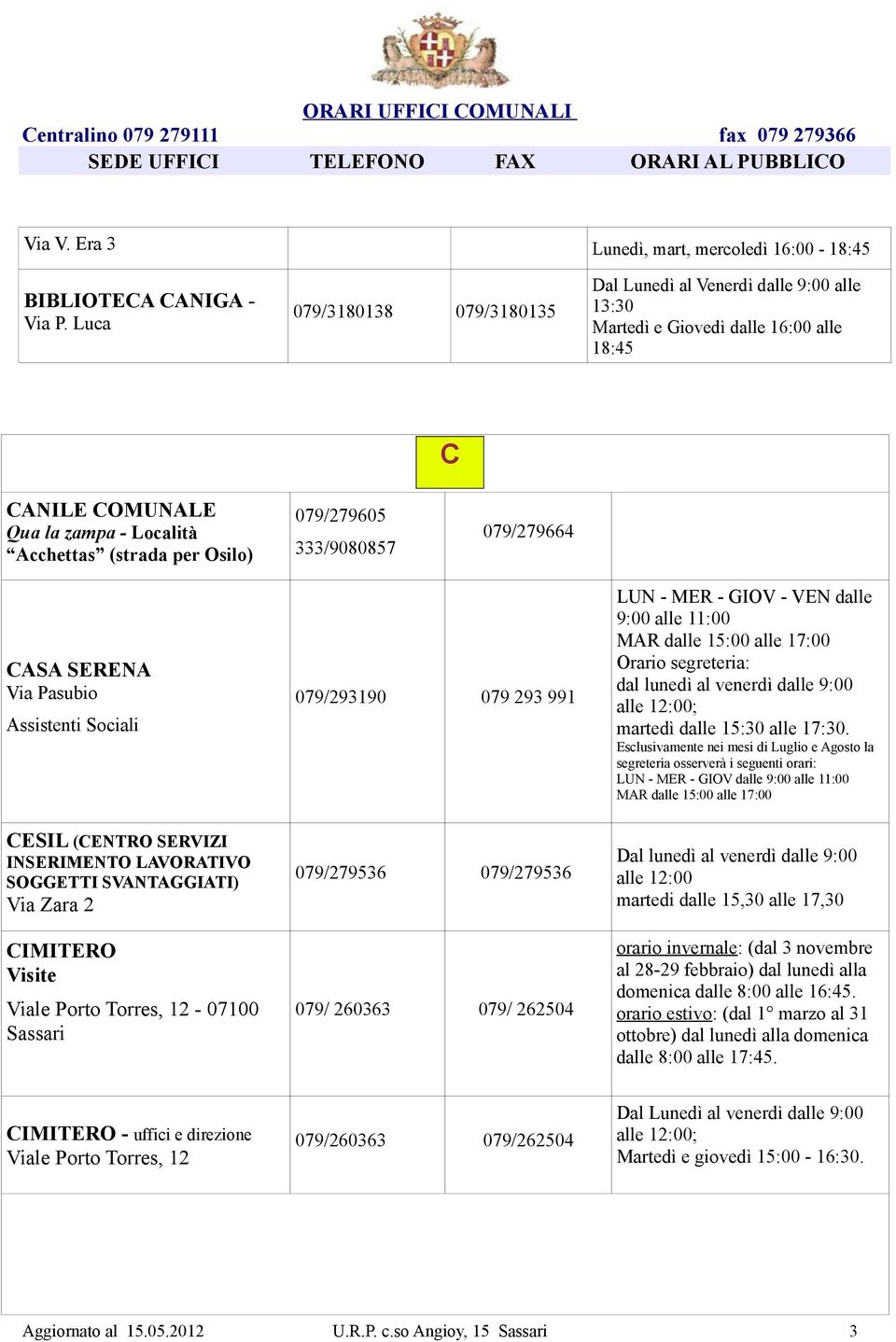 333/9080857 079/279664 CASA SERENA Via Pasubio Assistenti Sociali 079/293190 079 293 991 LUN - MER - GIOV - VEN dalle 9:00 alle 11:00 MAR dalle 15:00 alle 17:00 Orario segreteria: dal lunedì al