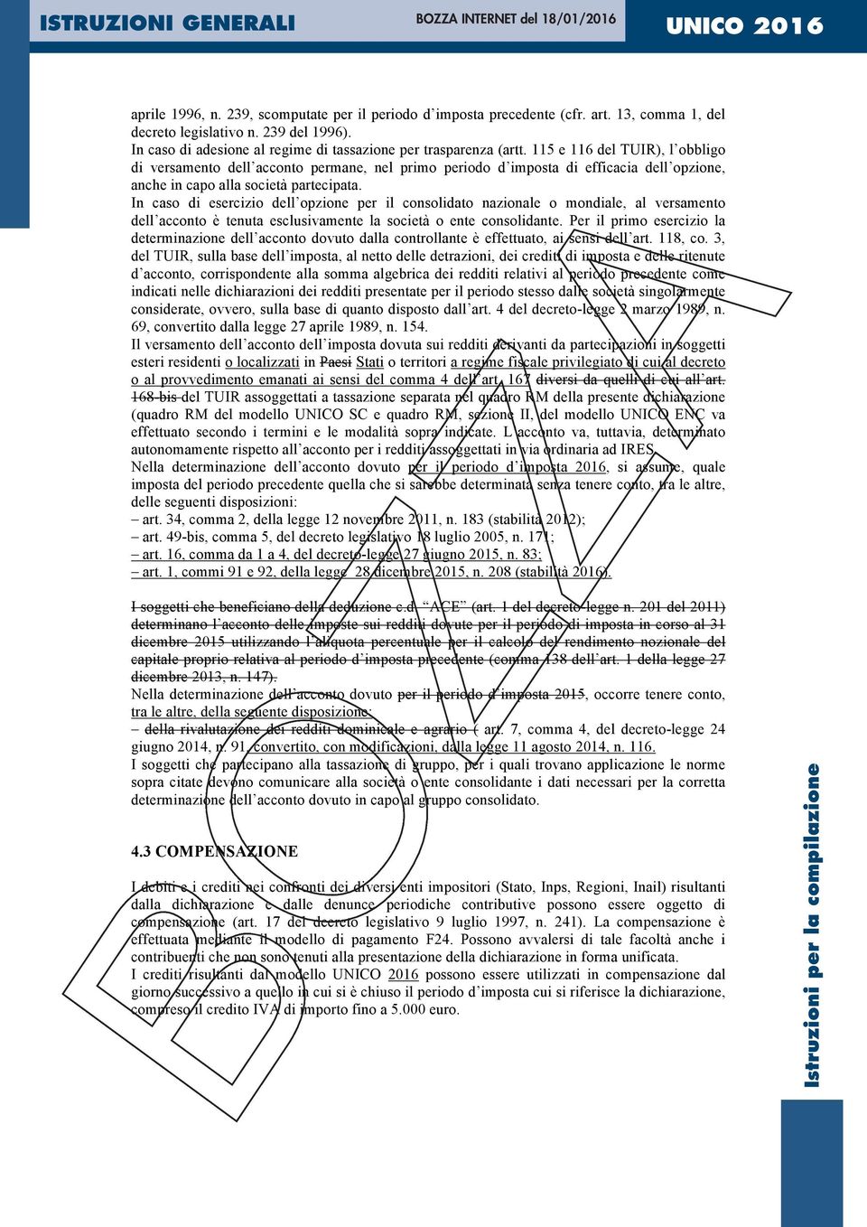 In caso di esercizio dell opzione per il consolidato nazionale o mondiale, al versamento dell acconto è tenuta esclusivamente la società o ente consolidante.