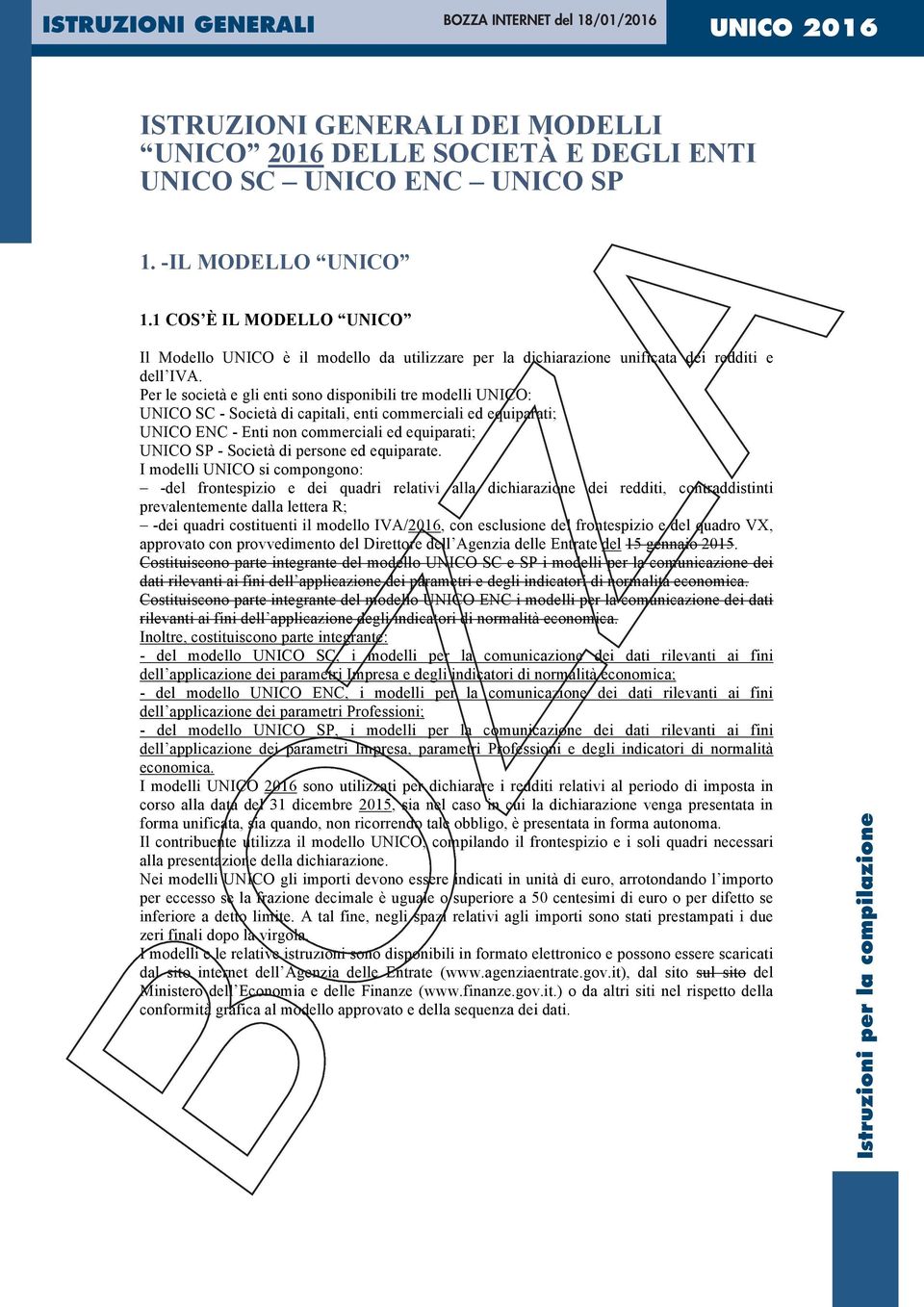 Per le società e gli enti sono disponibili tre modelli UNICO: UNICO SC - Società di capitali, enti commerciali ed equiparati; UNICO ENC - Enti non commerciali ed equiparati; UNICO SP - Società di