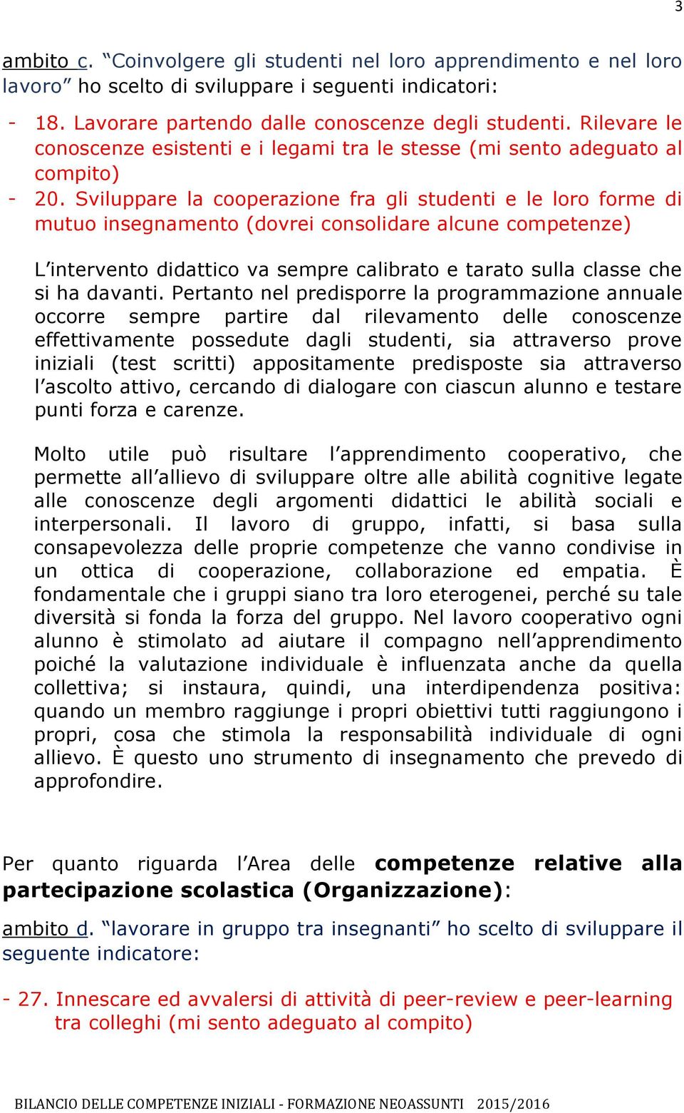 Sviluppare la cooperazione fra gli studenti e le loro forme di mutuo insegnamento (dovrei consolidare alcune competenze) L intervento didattico va sempre calibrato e tarato sulla classe che si ha