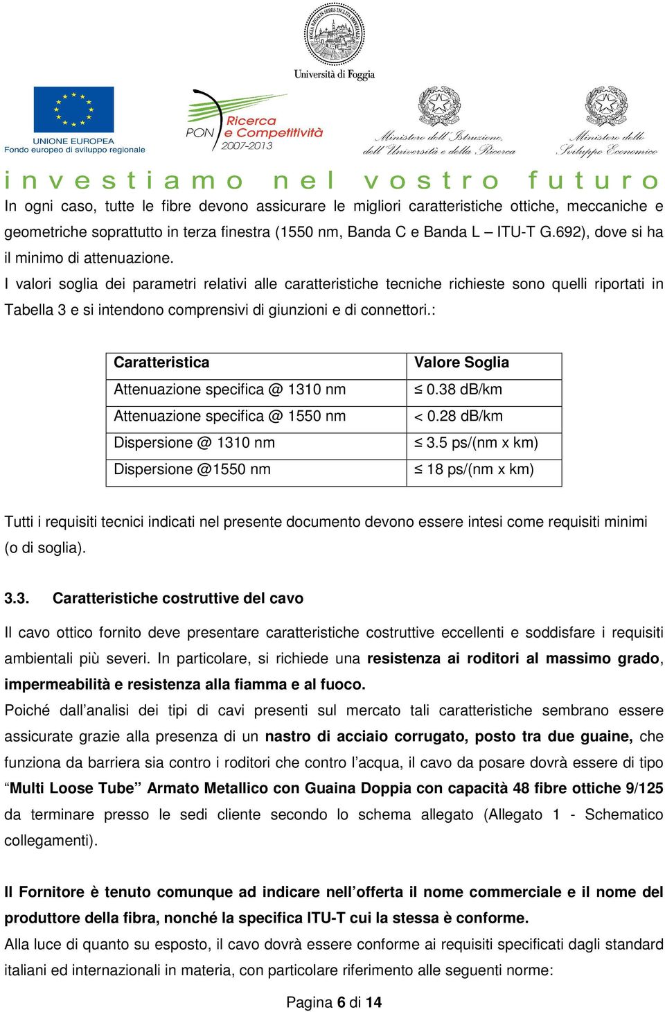 I valori soglia dei parametri relativi alle caratteristiche tecniche richieste sono quelli riportati in Tabella 3 e si intendono comprensivi di giunzioni e di connettori.