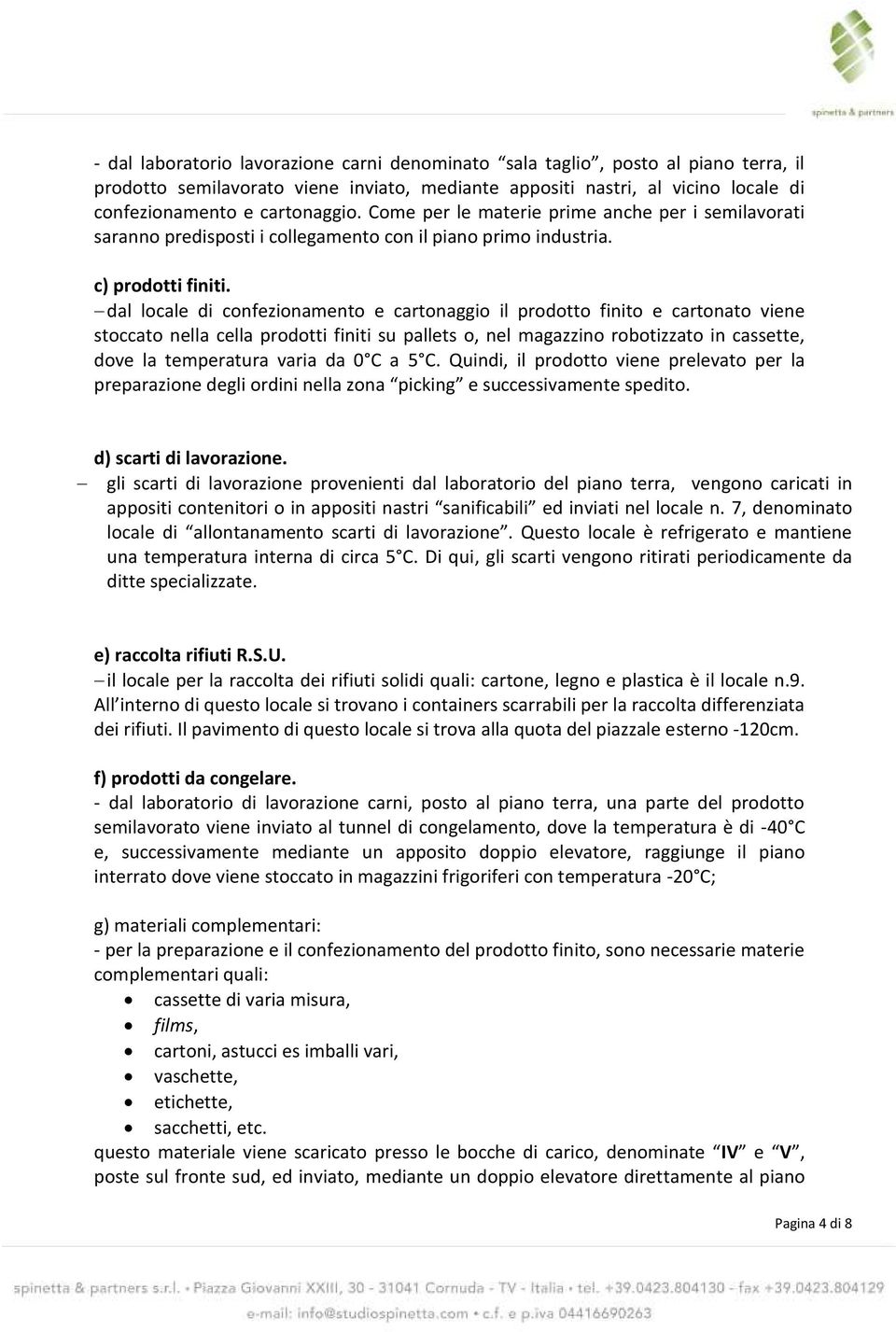 dal locale di confezionamento e cartonaggio il prodotto finito e cartonato viene stoccato nella cella prodotti finiti su pallets o, nel magazzino robotizzato in cassette, dove la temperatura varia da