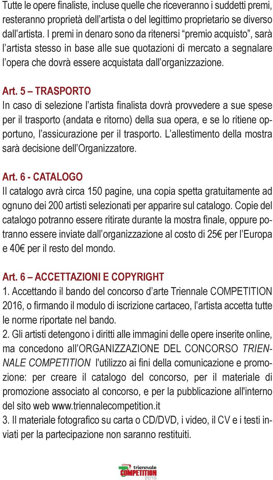 5 TRASPORTO In caso di selezione l artista finalista dovrà provvedere a sue spese per il trasporto (andata e ritorno) della sua opera, e se lo ritiene opportuno, l assicurazione per il trasporto.