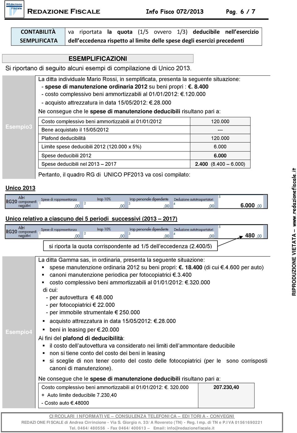 di seguito alcuni esempi di compilazione di Unico 2013. La ditta individuale Mario Rossi, in semplificata, presenta la seguente situazione: - spese di manutenzione ordinaria 2012 su beni propri :. 8.