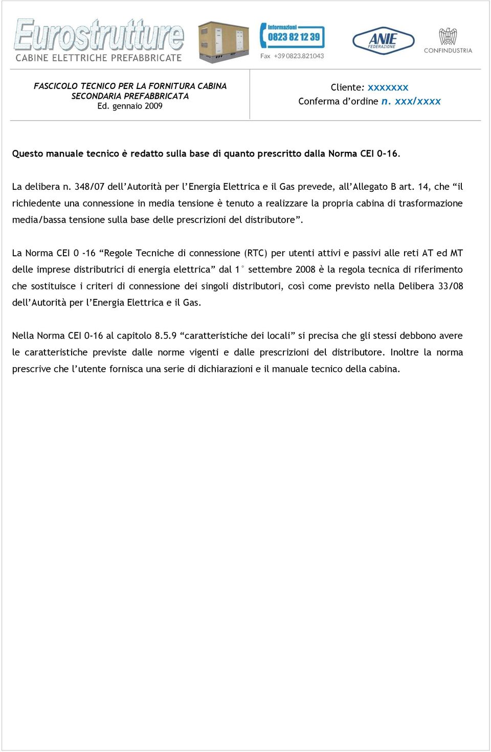 La Norma CEI 0-16 Regole Tecniche di connessione (RTC) per utenti attivi e passivi alle reti AT ed MT delle imprese distributrici di energia elettrica dal 1 settembre 2008 è la regola tecnica di