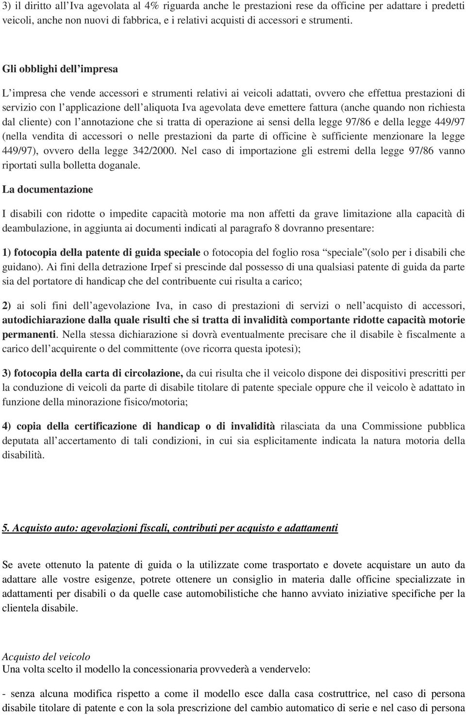 emettere fattura (anche quando non richiesta dal cliente) con l annotazione che si tratta di operazione ai sensi della legge 97/86 e della legge 449/97 (nella vendita di accessori o nelle prestazioni