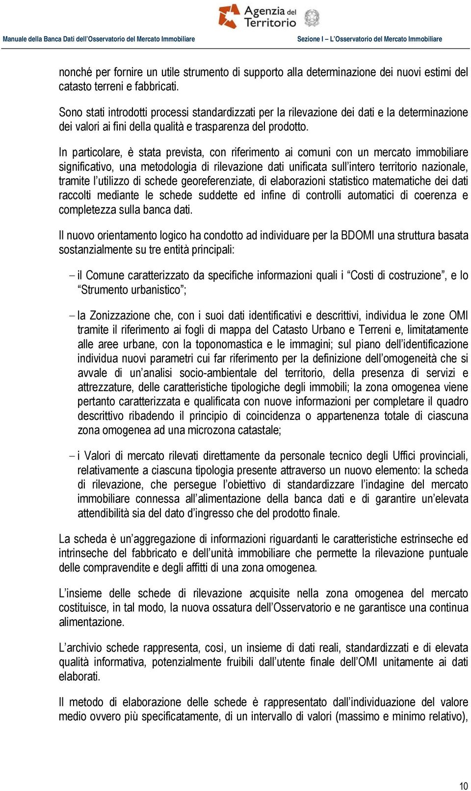 In particolare, è stata prevista, con riferimento ai comuni con un mercato immobiliare significativo, una metodologia di rilevazione dati unificata sull intero territorio nazionale, tramite l