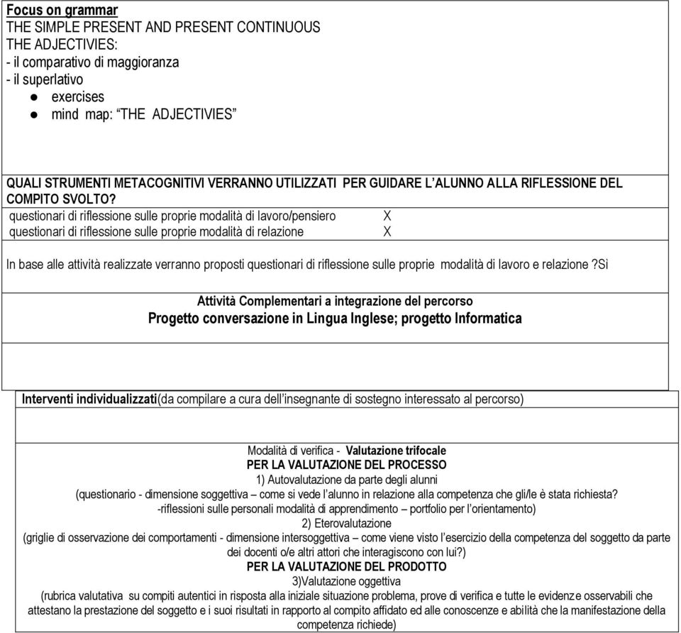 questionari di riflessione sulle proprie modalità di lavoro/pensiero questionari di riflessione sulle proprie modalità di relazione In base alle attività realizzate verranno proposti questionari di