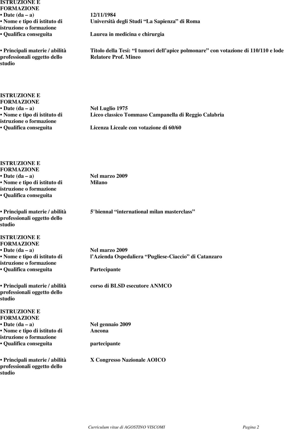 Mineo Date (da a) Nel Luglio 1975 Liceo classico Tommaso Campanella di Reggio Calabria Licenza Liceale con votazione di 60/60 Date (da a) Nel marzo 2009