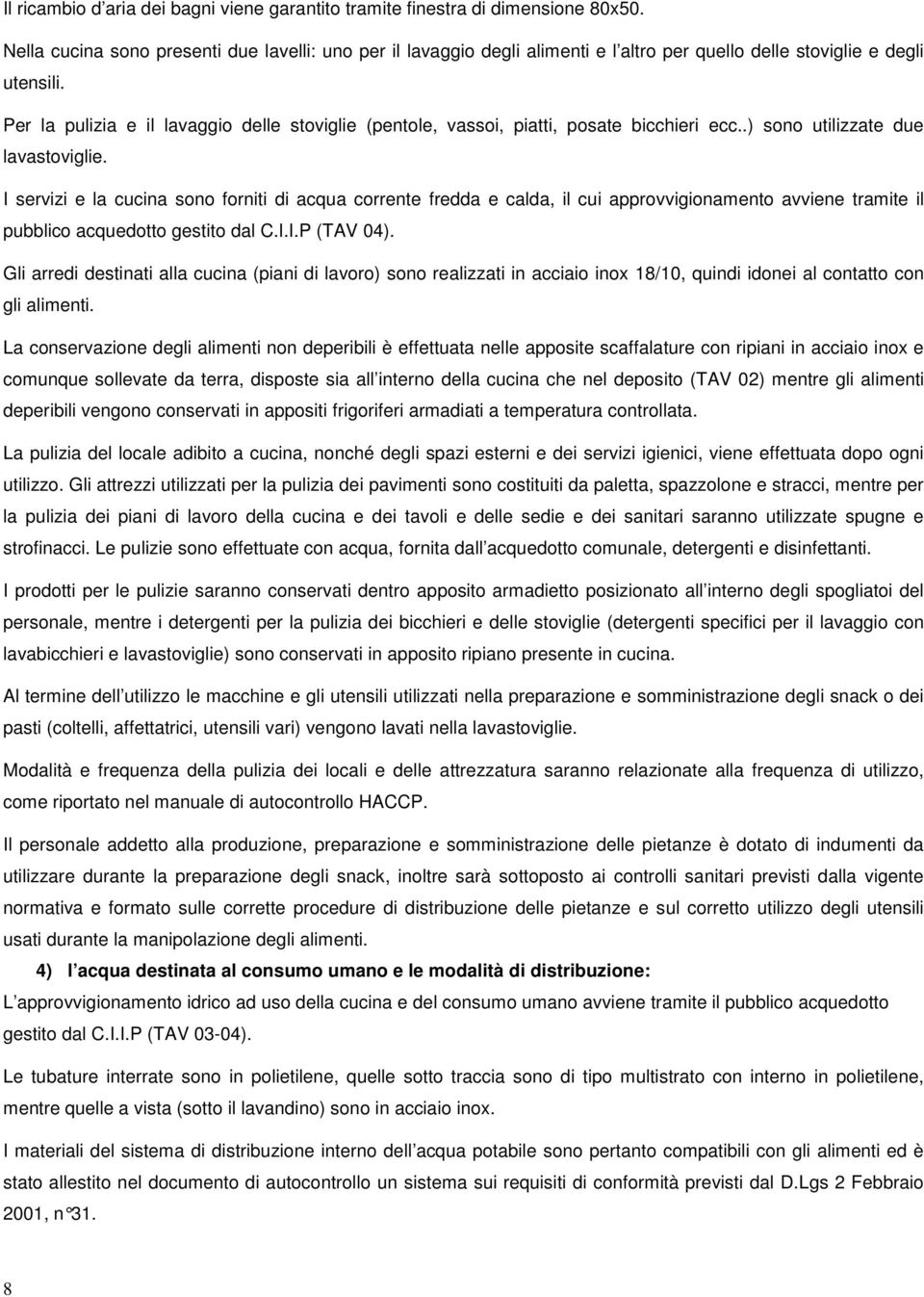 Per la pulizia e il lavaggio delle stoviglie (pentole, vassoi, piatti, posate bicchieri ecc..) sono utilizzate due lavastoviglie.