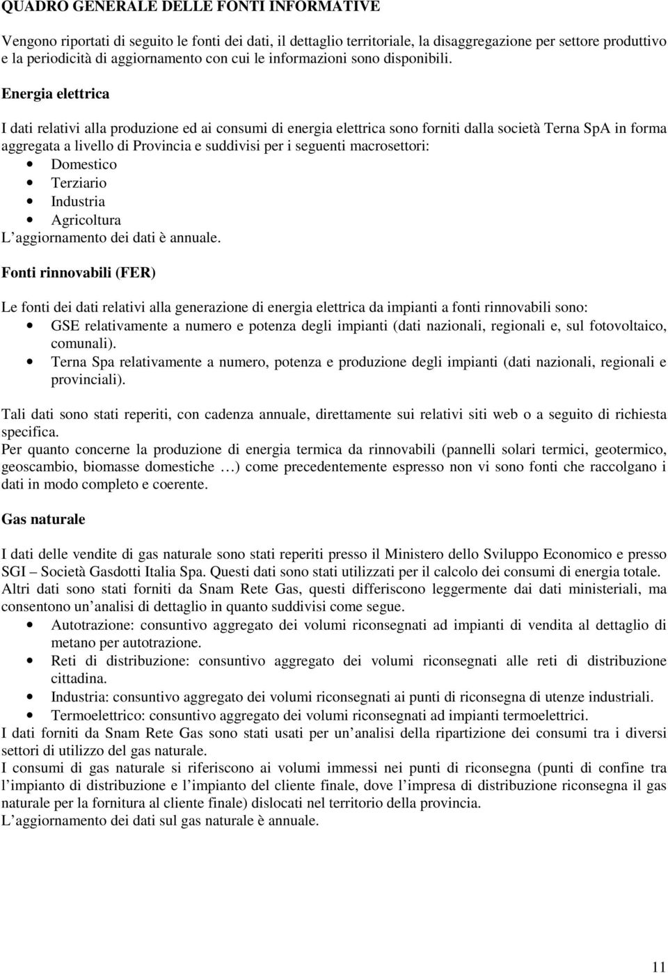 Energia elettrica I dati relativi alla produzione ed ai consumi di energia elettrica sono forniti dalla società Terna SpA in forma aggregata a livello di Provincia e suddivisi per i seguenti