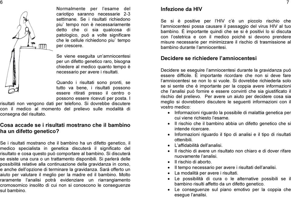 Infezione da HIV Se si è positive per l HIV c è un piccolo rischio che l amniocentesi possa causare il passaggio del virus HIV al tuo bambino.