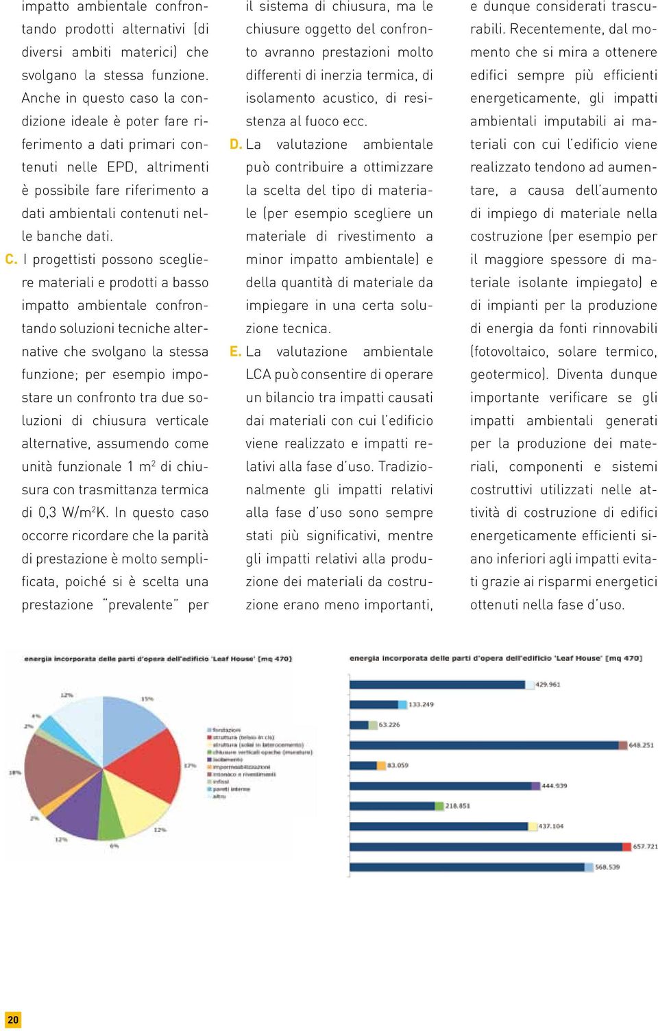 I progettisti possono scegliere materiali e prodotti a basso impatto ambientale confrontando soluzioni tecniche alternative che svolgano la stessa funzione; per esempio impostare un confronto tra due