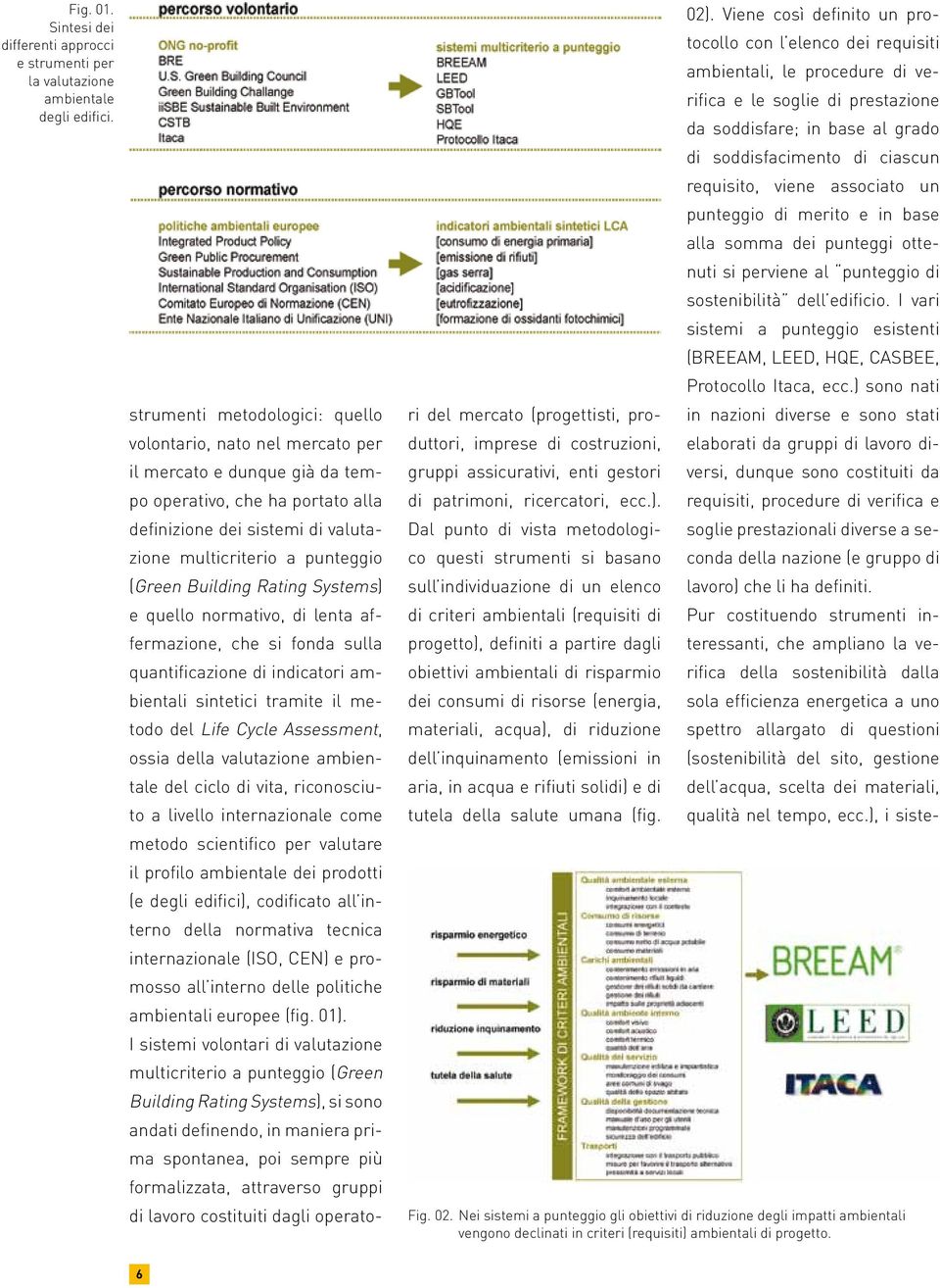 Building Rating Systems) e quello normativo, di lenta affermazione, che si fonda sulla quantificazione di indicatori ambientali sintetici tramite il metodo del Life Cycle Assessment, ossia della