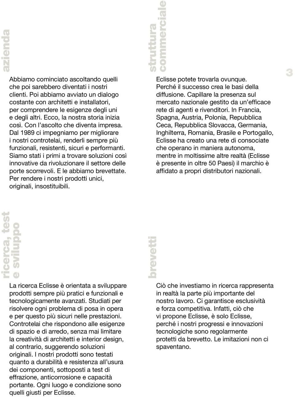 Dal 1989 ci impegniamo per migliorare i nostri controtelai, renderli sempre più funzionali, resistenti, sicuri e performanti.