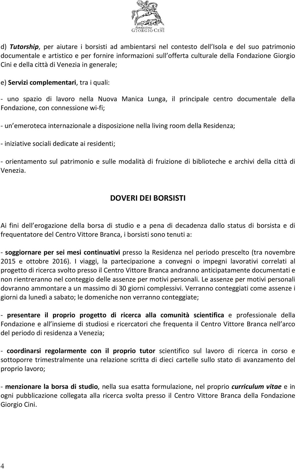 wi-fi; - un emeroteca internazionale a disposizione nella living room della Residenza; - iniziative sociali dedicate ai residenti; - orientamento sul patrimonio e sulle modalità di fruizione di