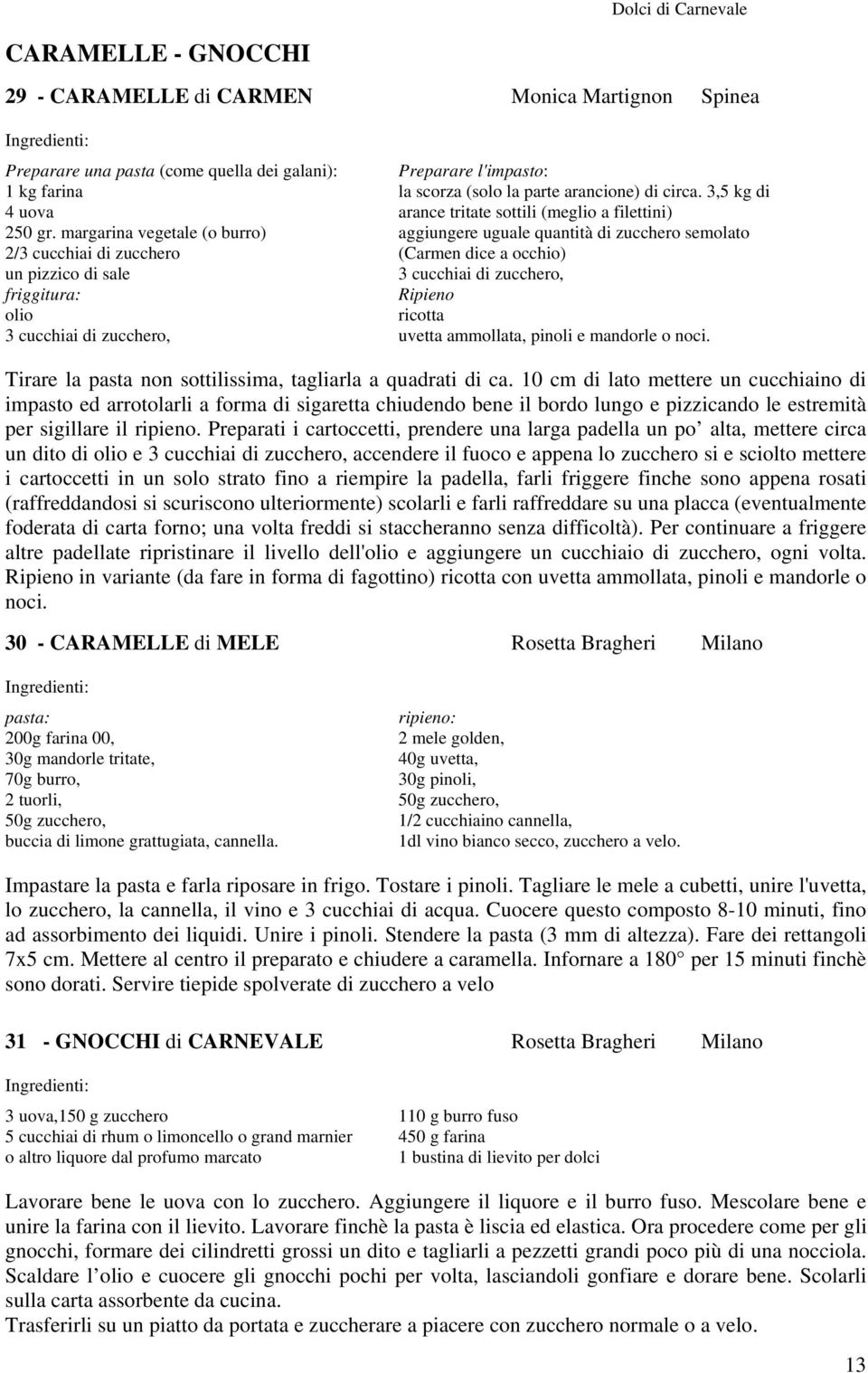 3,5 kg di arance tritate sottili (meglio a filettini) aggiungere uguale quantità di zucchero semolato (Carmen dice a occhio) 3 cucchiai di zucchero, Ripieno ricotta uvetta ammollata, pinoli e