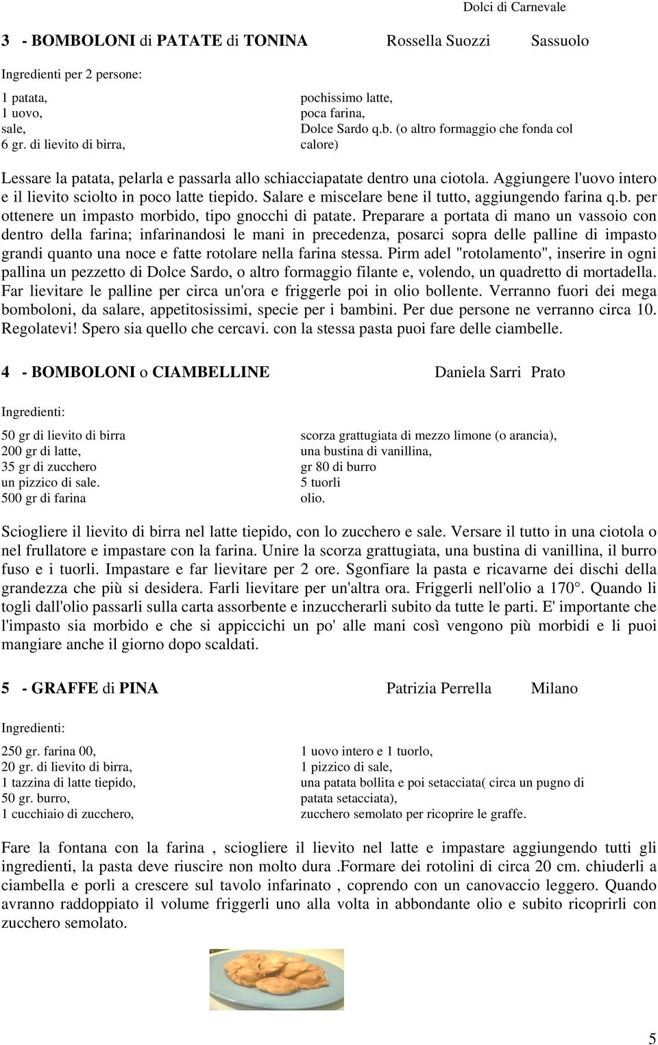 Aggiungere l'uovo intero e il lievito sciolto in poco latte tiepido. Salare e miscelare bene il tutto, aggiungendo farina q.b. per ottenere un impasto morbido, tipo gnocchi di patate.