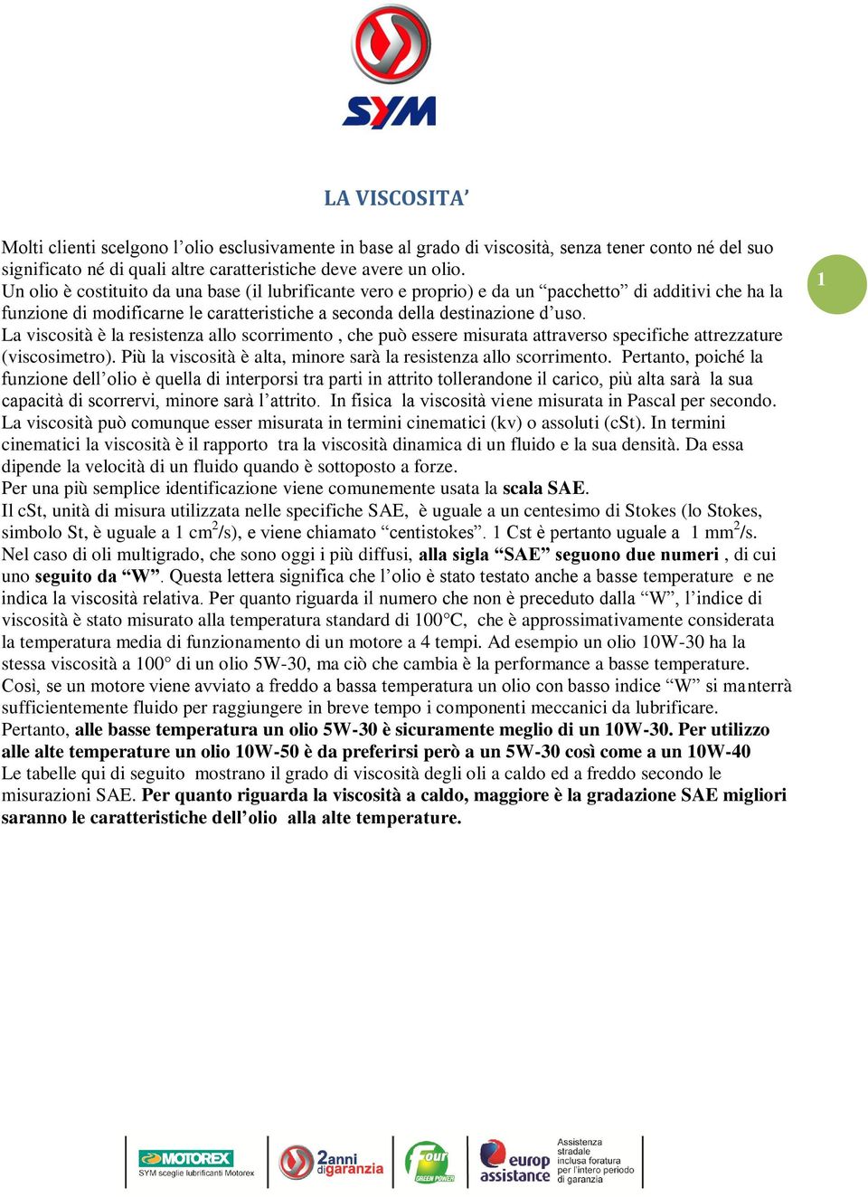 La viscosità è la resistenza allo scorrimento, che può essere misurata attraverso specifiche attrezzature (viscosimetro). Più la viscosità è alta, minore sarà la resistenza allo scorrimento.