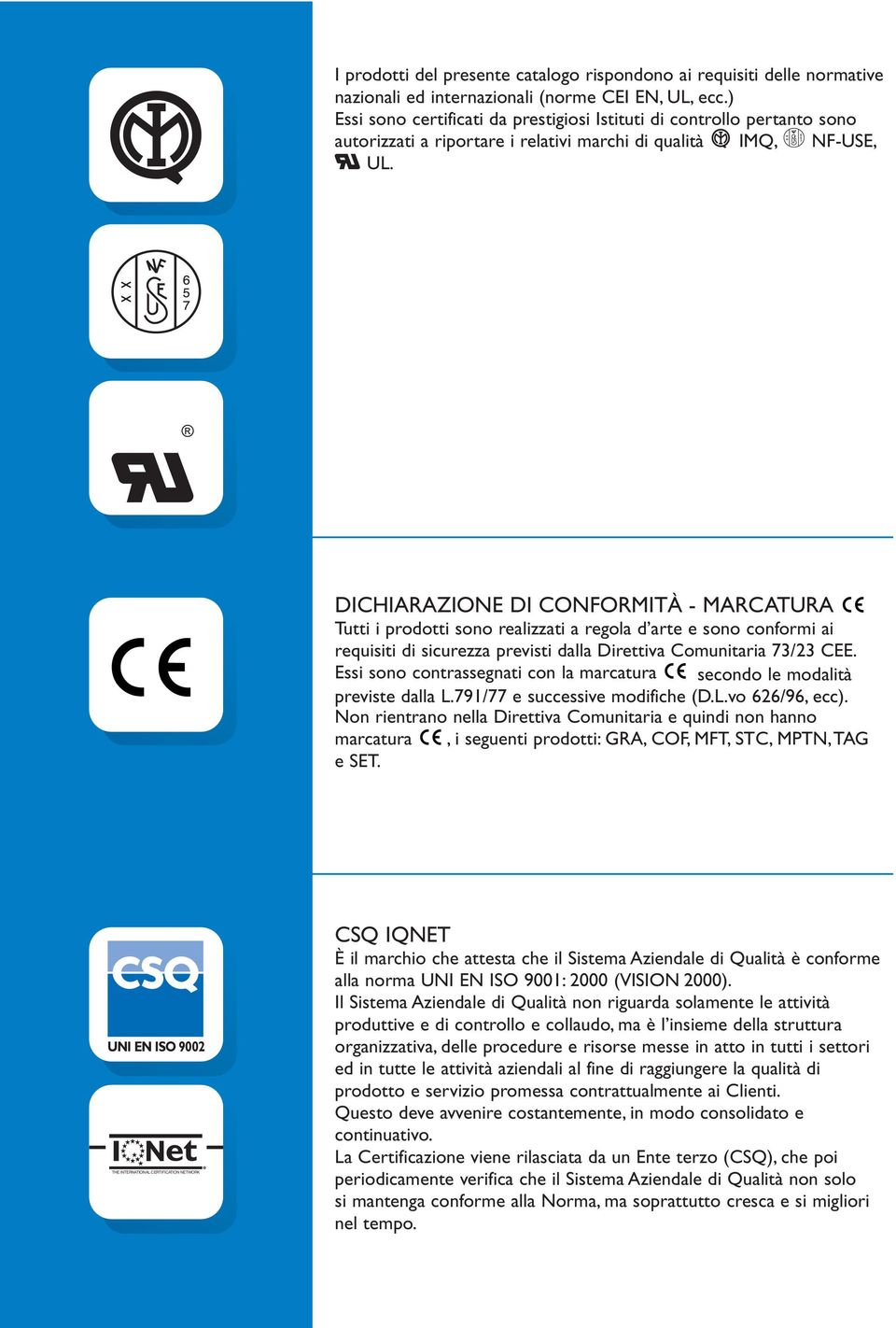 DICHIARAZIONE DI CONFORMITÀ - MARCATURA Tutti i prodotti sono realizzati a regola d arte e sono conformi ai requisiti di sicurezza previsti dalla Direttiva Comunitaria 73/23 CEE.