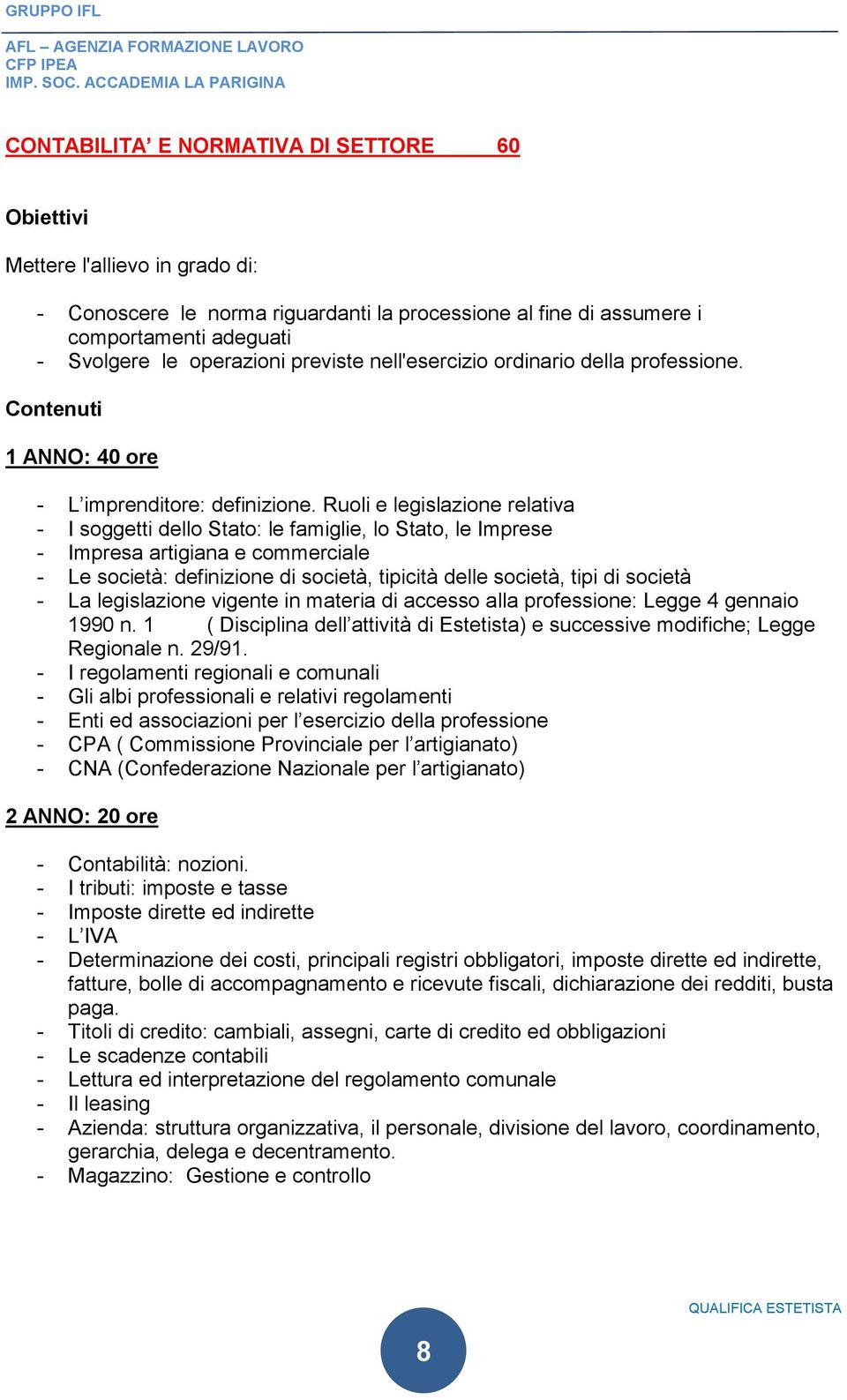 Ruoli e legislazione relativa - I soggetti dello Stato: le famiglie, lo Stato, le Imprese - Impresa artigiana e commerciale - Le società: definizione di società, tipicità delle società, tipi di