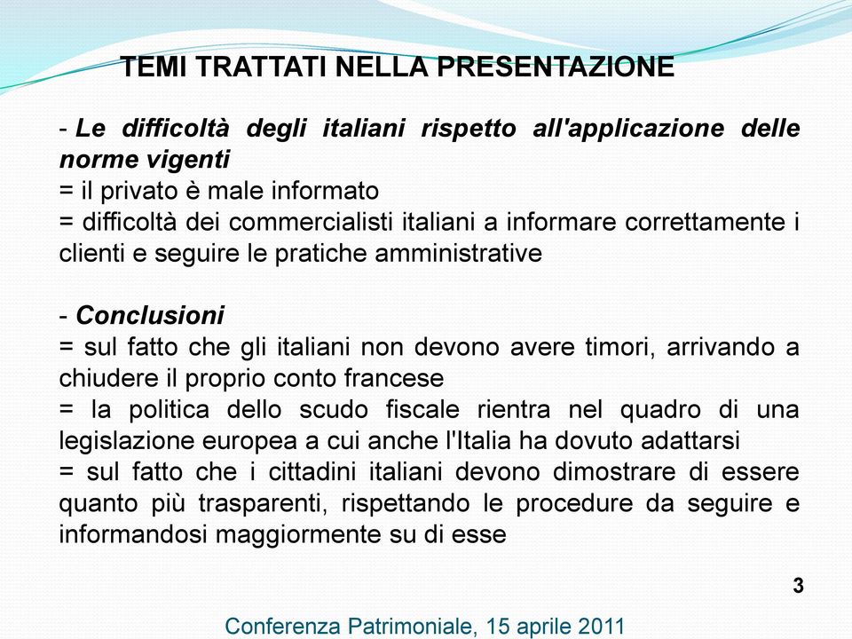 arrivando a chiudere il proprio conto francese = la politica dello scudo fiscale rientra nel quadro di una legislazione europea a cui anche l'italia ha dovuto