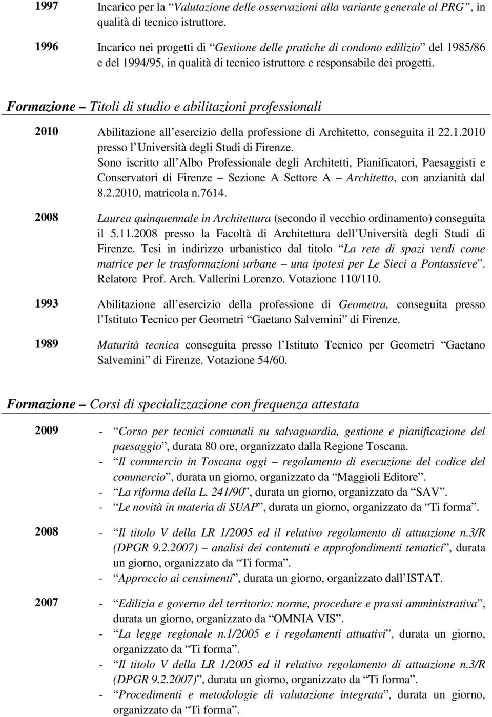 Formazione Titoli di studio e abilitazioni professionali 2010 Abilitazione all esercizio della professione di Architetto, conseguita il 22.1.2010 presso l Università degli Studi di Firenze.