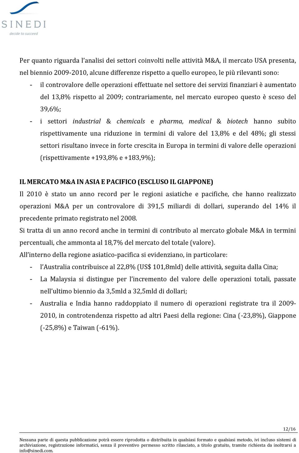 industrial & chemicals e pharma, medical & biotech hanno subito rispettivamente una riduzione in termini di valore del 13,8% e del 48%; gli stessi settori risultano invece in forte crescita in Europa