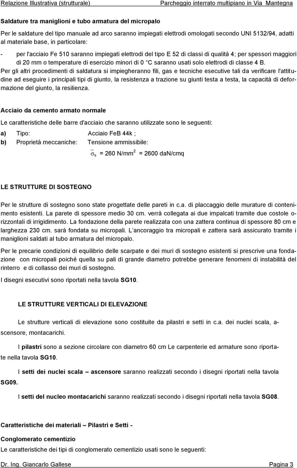 B. Per gli altri procedimenti di saldatura si impiegheranno fili, gas e tecniche esecutive tali da verificare l'attitudine ad eseguire i principali tipi di giunto, la resistenza a trazione su giunti