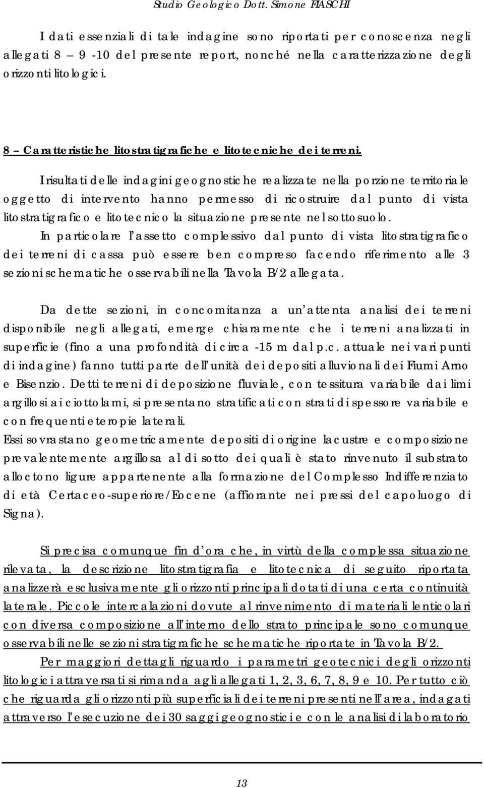 I risultati delle indagini geognostiche realizzate nella porzione territoriale oggetto di intervento hanno permesso di ricostruire dal punto di vista litostratigrafico e litotecnico la situazione