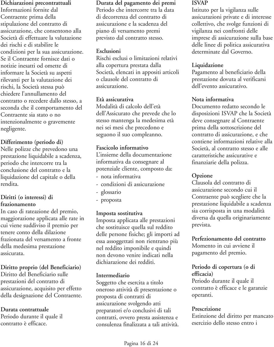 Se il Contraente fornisce dati o notizie inesatti od omette di informare la Società su aspetti rilevanti per la valutazione dei rischi, la Società stessa può chiedere l annullamento del contratto o