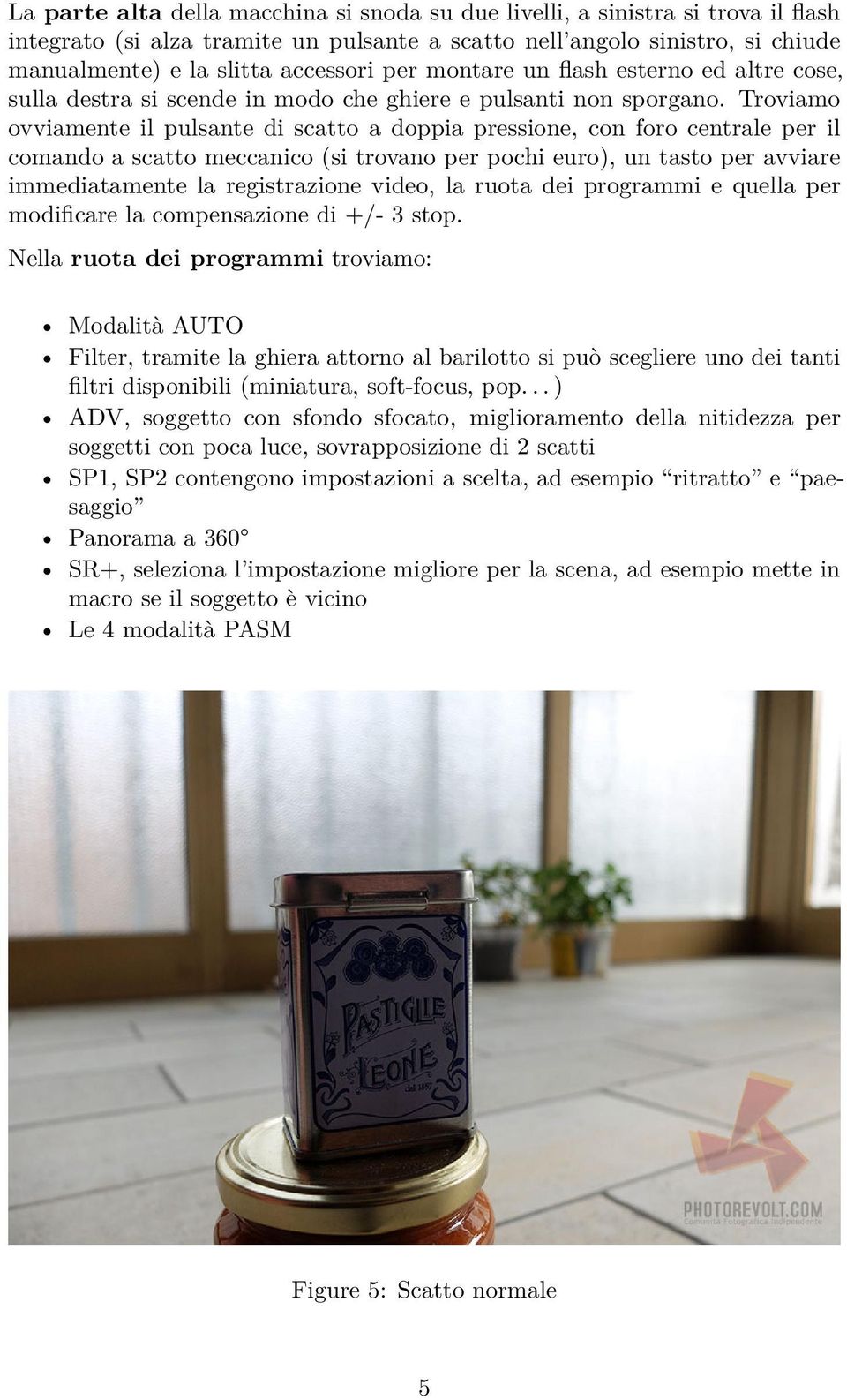 Troviamo ovviamente il pulsante di scatto a doppia pressione, con foro centrale per il comando a scatto meccanico (si trovano per pochi euro), un tasto per avviare immediatamente la registrazione