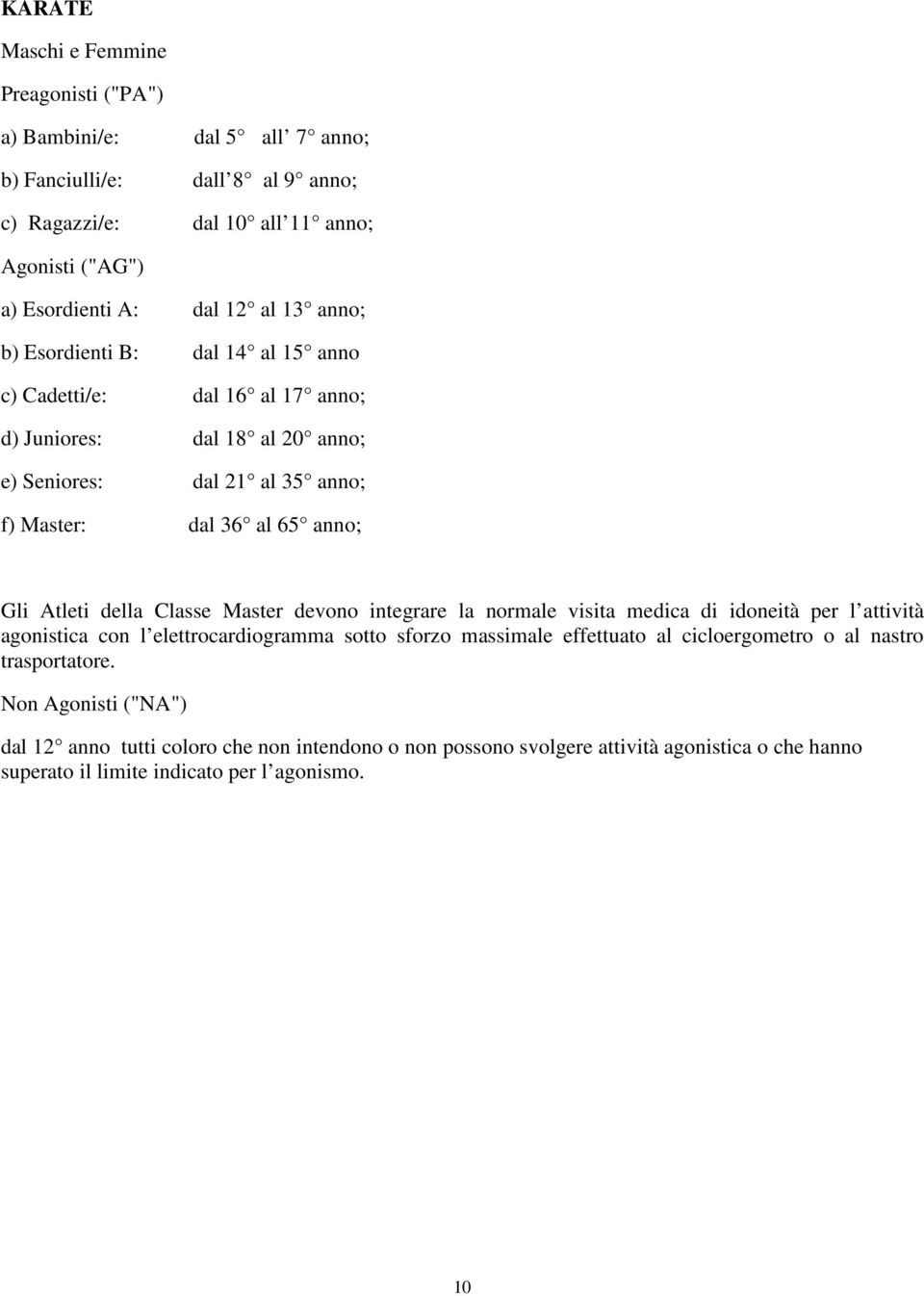 della Classe Master devono integrare la normale visita medica di idoneità per l attività agonistica con l elettrocardiogramma sotto sforzo massimale effettuato al cicloergometro o al