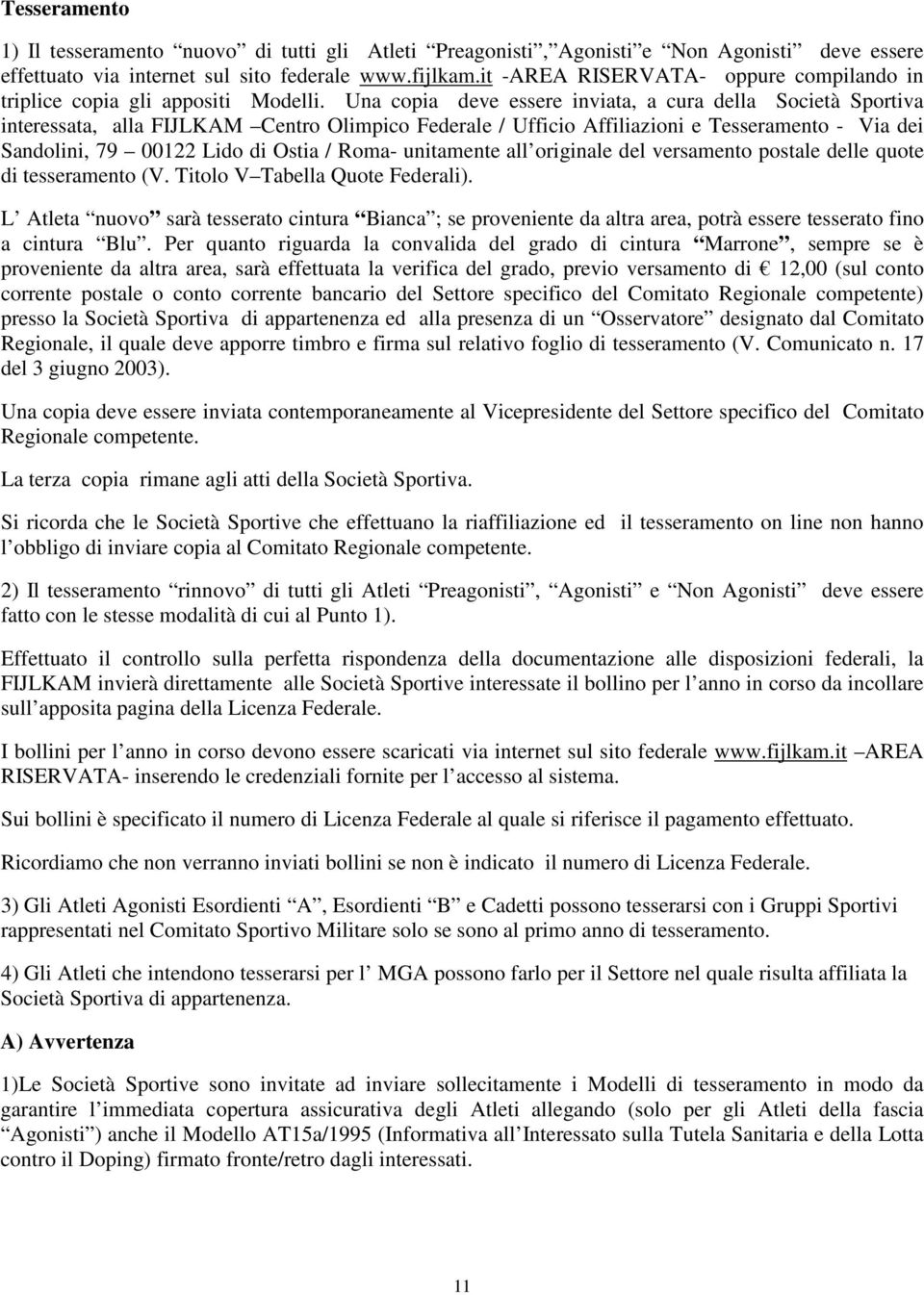 Una copia deve essere inviata, a cura della Società Sportiva interessata, alla FIJLKAM Centro Olimpico Federale / Ufficio Affiliazioni e Tesseramento - Via dei Sandolini, 79 00122 Lido di Ostia /