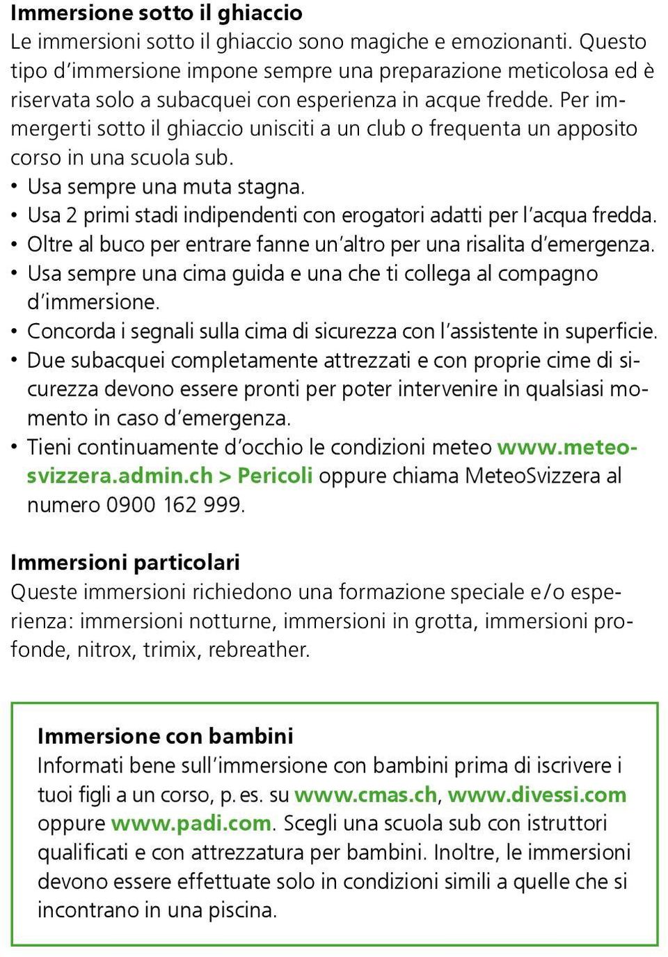 Per immergerti sotto il ghiaccio unisciti a un club o frequenta un apposito corso in una scuola sub. Usa sempre una muta stagna. Usa 2 primi stadi indipendenti con erogatori adatti per l acqua fredda.